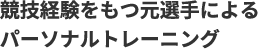 競技経験をもつ元選手によるパーソナルトレーニング